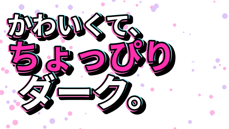 かわいくて、ちょっぴりダーク。